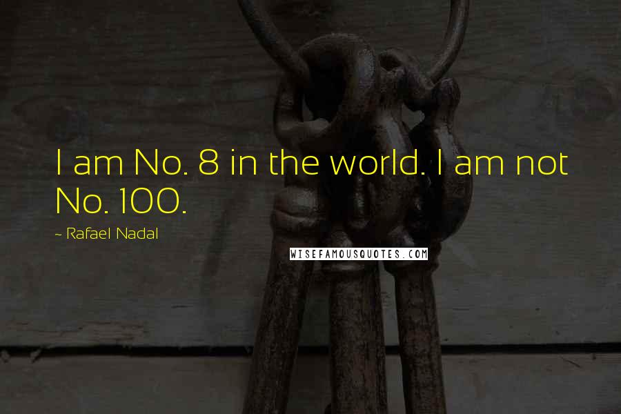 Rafael Nadal Quotes: I am No. 8 in the world. I am not No. 100.