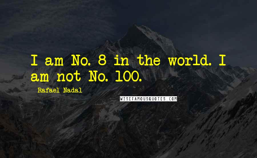 Rafael Nadal Quotes: I am No. 8 in the world. I am not No. 100.