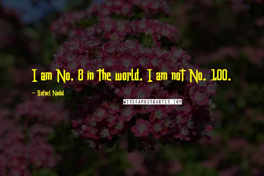 Rafael Nadal Quotes: I am No. 8 in the world. I am not No. 100.