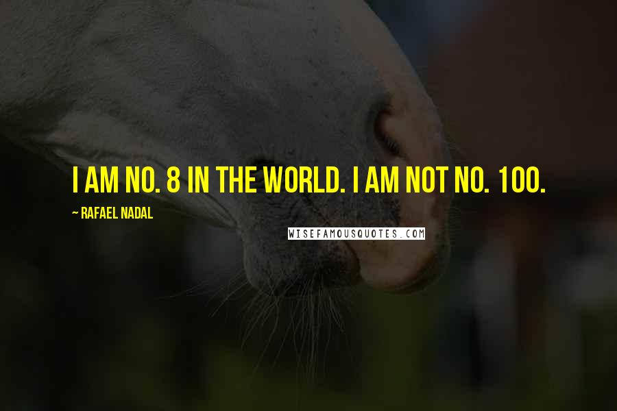 Rafael Nadal Quotes: I am No. 8 in the world. I am not No. 100.