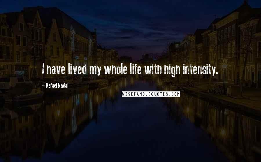 Rafael Nadal Quotes: I have lived my whole life with high intensity.