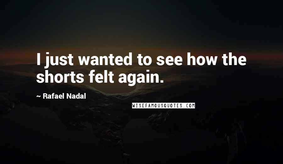 Rafael Nadal Quotes: I just wanted to see how the shorts felt again.