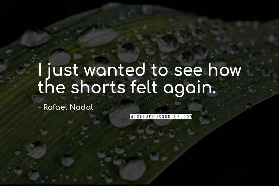 Rafael Nadal Quotes: I just wanted to see how the shorts felt again.