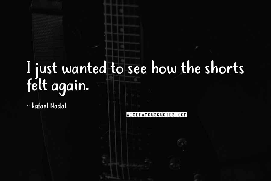 Rafael Nadal Quotes: I just wanted to see how the shorts felt again.