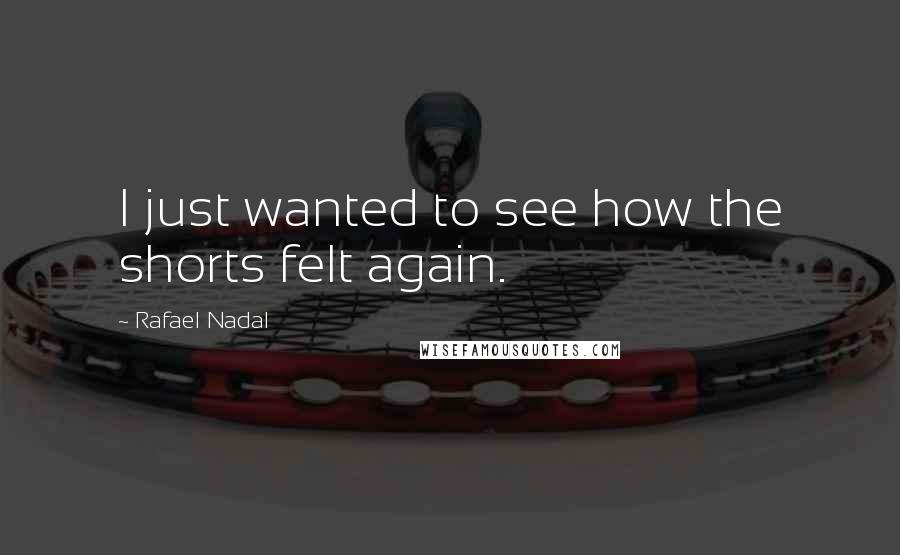 Rafael Nadal Quotes: I just wanted to see how the shorts felt again.