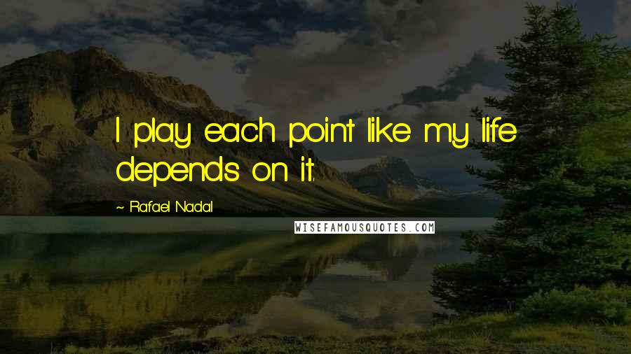 Rafael Nadal Quotes: I play each point like my life depends on it.