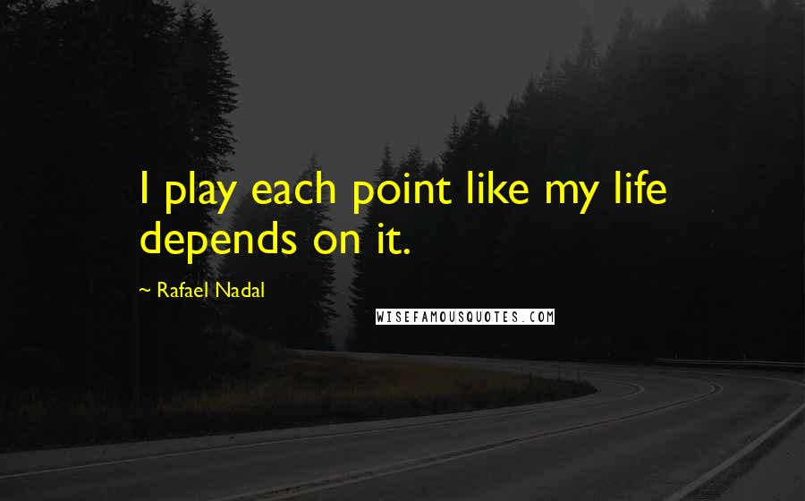 Rafael Nadal Quotes: I play each point like my life depends on it.