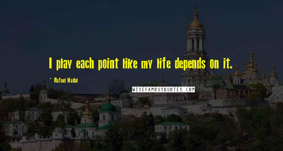 Rafael Nadal Quotes: I play each point like my life depends on it.