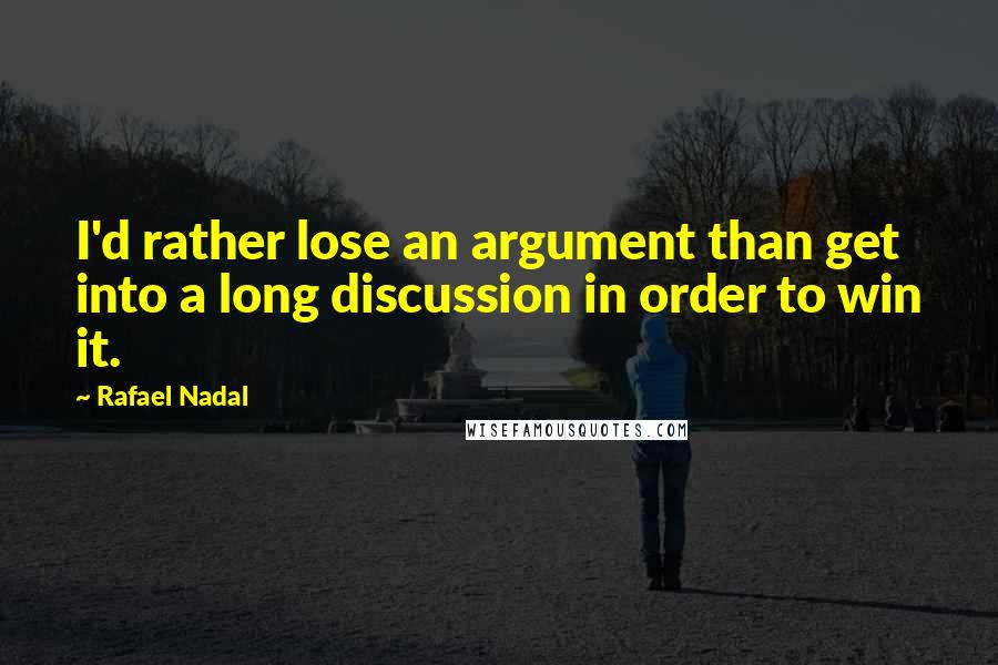 Rafael Nadal Quotes: I'd rather lose an argument than get into a long discussion in order to win it.
