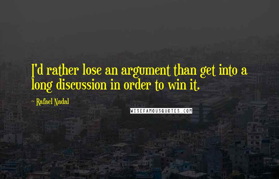 Rafael Nadal Quotes: I'd rather lose an argument than get into a long discussion in order to win it.