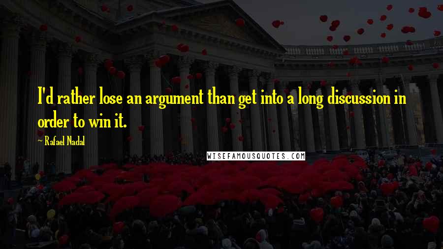 Rafael Nadal Quotes: I'd rather lose an argument than get into a long discussion in order to win it.