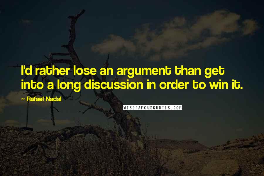 Rafael Nadal Quotes: I'd rather lose an argument than get into a long discussion in order to win it.