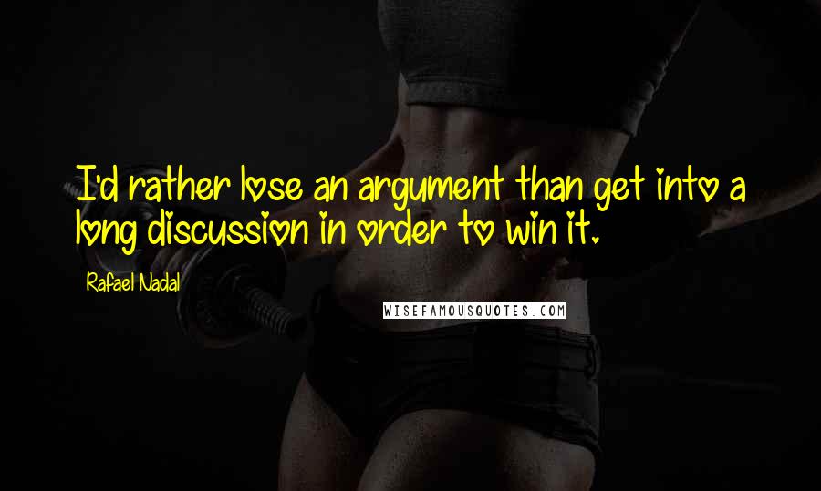 Rafael Nadal Quotes: I'd rather lose an argument than get into a long discussion in order to win it.