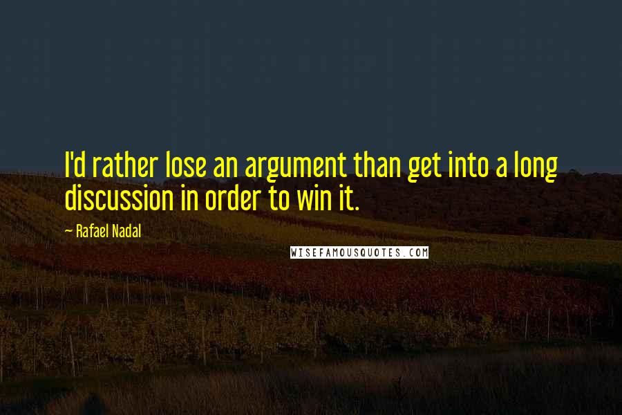 Rafael Nadal Quotes: I'd rather lose an argument than get into a long discussion in order to win it.