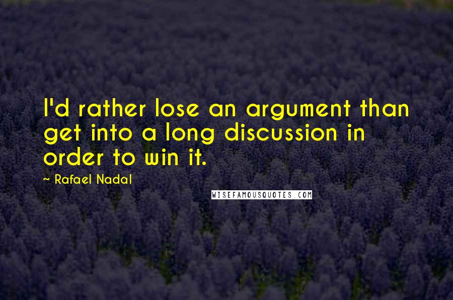 Rafael Nadal Quotes: I'd rather lose an argument than get into a long discussion in order to win it.