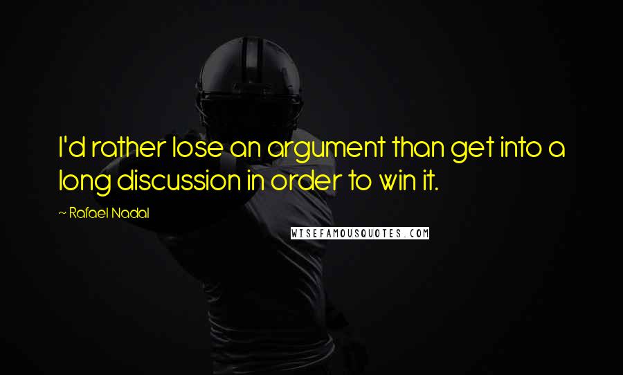 Rafael Nadal Quotes: I'd rather lose an argument than get into a long discussion in order to win it.