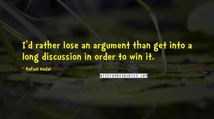 Rafael Nadal Quotes: I'd rather lose an argument than get into a long discussion in order to win it.