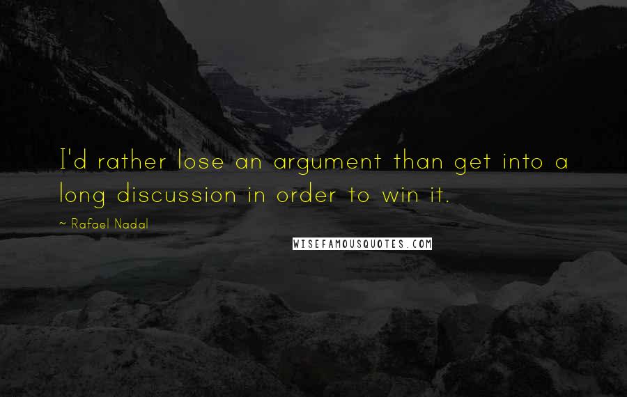 Rafael Nadal Quotes: I'd rather lose an argument than get into a long discussion in order to win it.