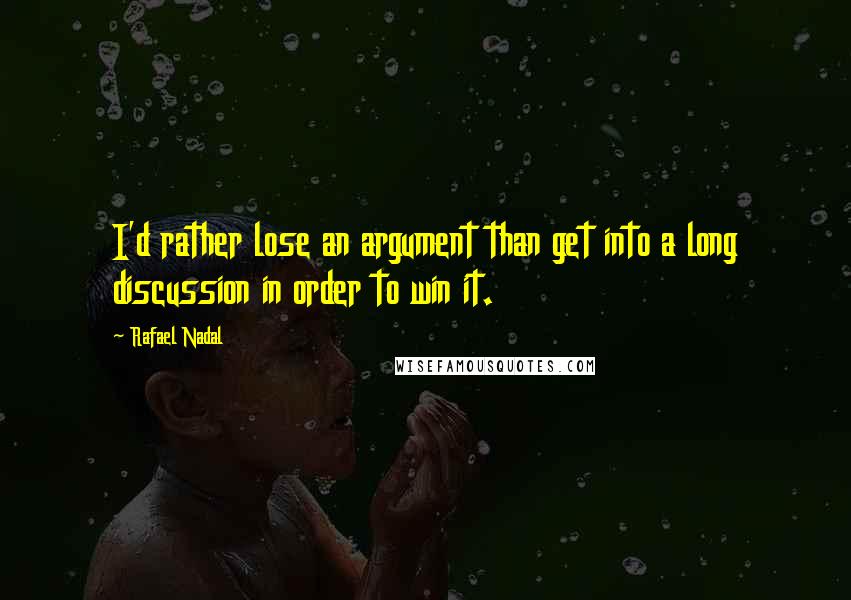 Rafael Nadal Quotes: I'd rather lose an argument than get into a long discussion in order to win it.