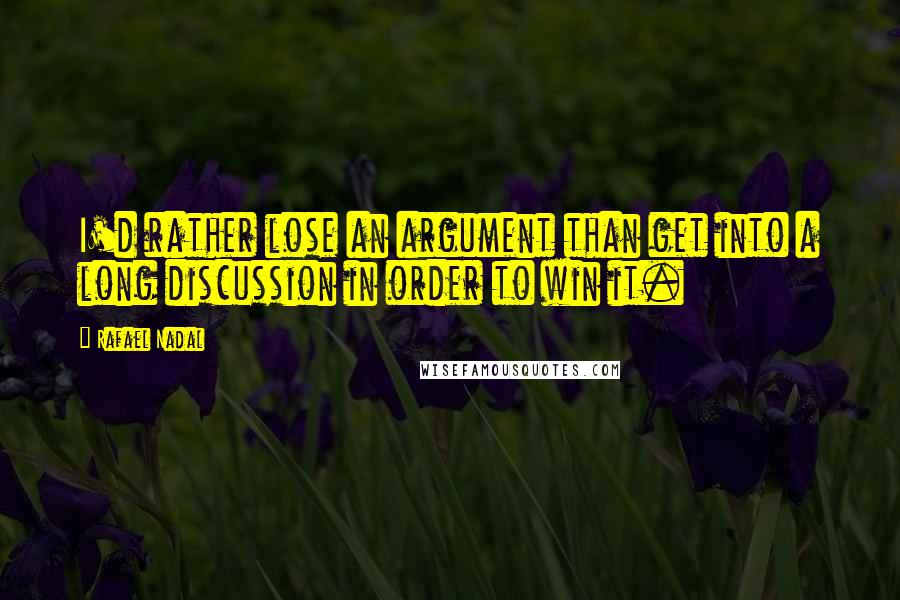 Rafael Nadal Quotes: I'd rather lose an argument than get into a long discussion in order to win it.