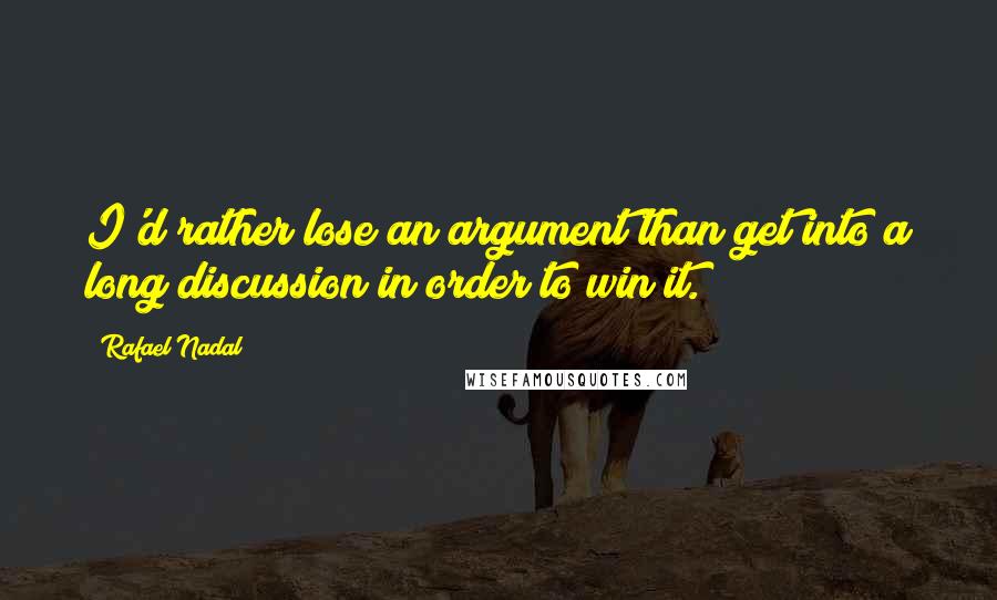 Rafael Nadal Quotes: I'd rather lose an argument than get into a long discussion in order to win it.