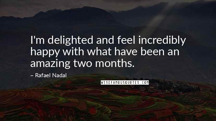 Rafael Nadal Quotes: I'm delighted and feel incredibly happy with what have been an amazing two months.