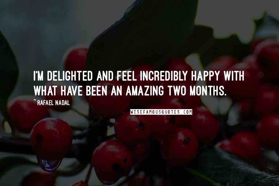 Rafael Nadal Quotes: I'm delighted and feel incredibly happy with what have been an amazing two months.