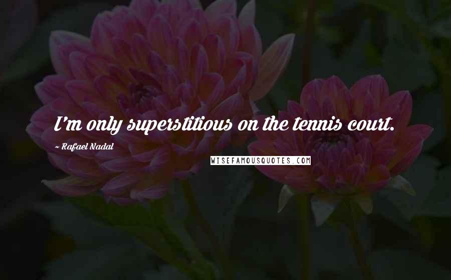 Rafael Nadal Quotes: I'm only superstitious on the tennis court.