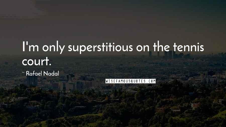 Rafael Nadal Quotes: I'm only superstitious on the tennis court.