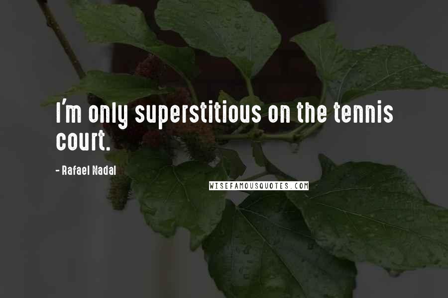 Rafael Nadal Quotes: I'm only superstitious on the tennis court.