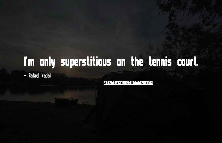 Rafael Nadal Quotes: I'm only superstitious on the tennis court.