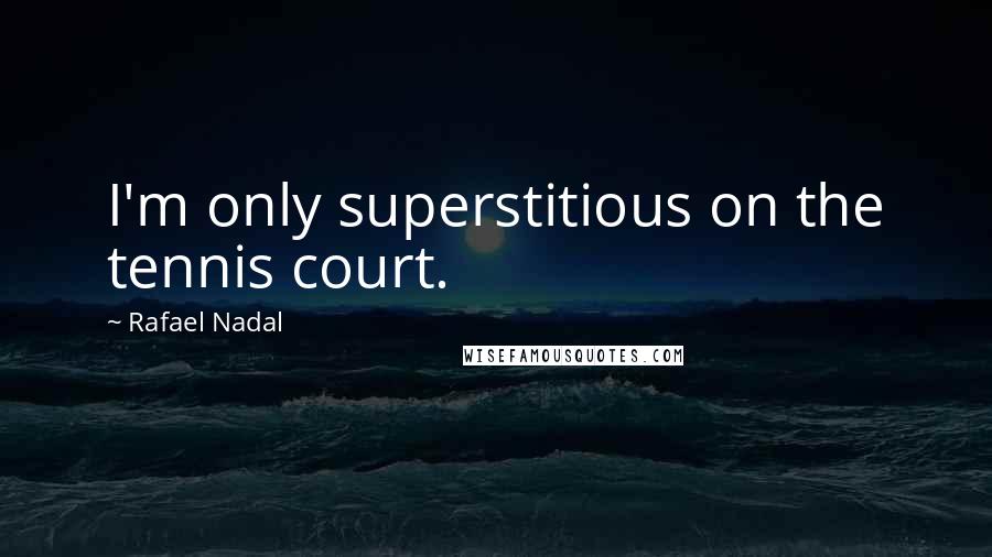 Rafael Nadal Quotes: I'm only superstitious on the tennis court.