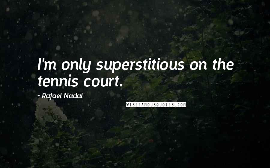 Rafael Nadal Quotes: I'm only superstitious on the tennis court.