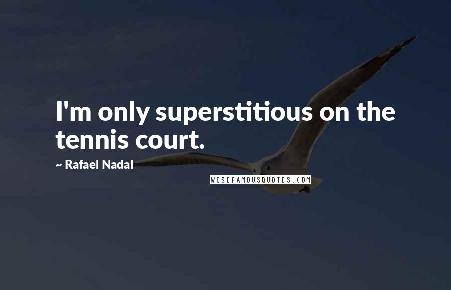 Rafael Nadal Quotes: I'm only superstitious on the tennis court.