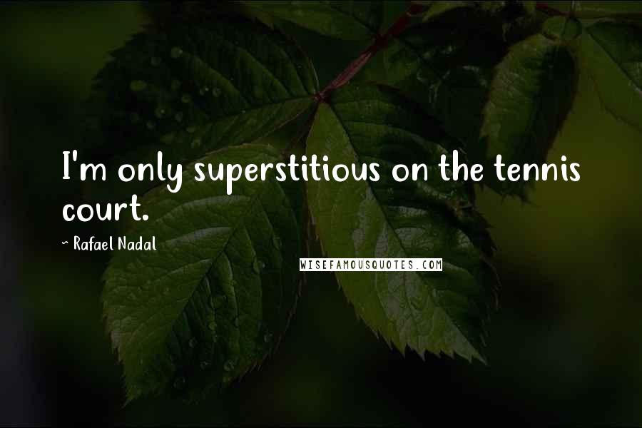 Rafael Nadal Quotes: I'm only superstitious on the tennis court.