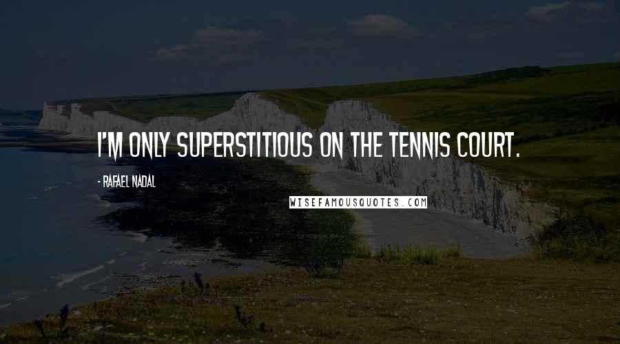 Rafael Nadal Quotes: I'm only superstitious on the tennis court.