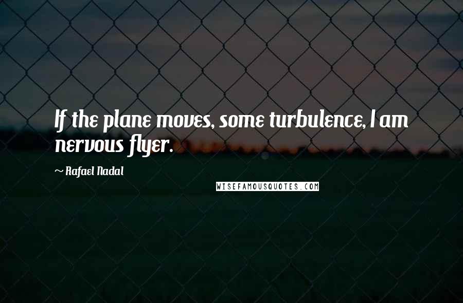 Rafael Nadal Quotes: If the plane moves, some turbulence, I am nervous flyer.