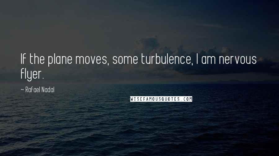 Rafael Nadal Quotes: If the plane moves, some turbulence, I am nervous flyer.