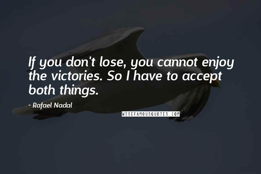 Rafael Nadal Quotes: If you don't lose, you cannot enjoy the victories. So I have to accept both things.