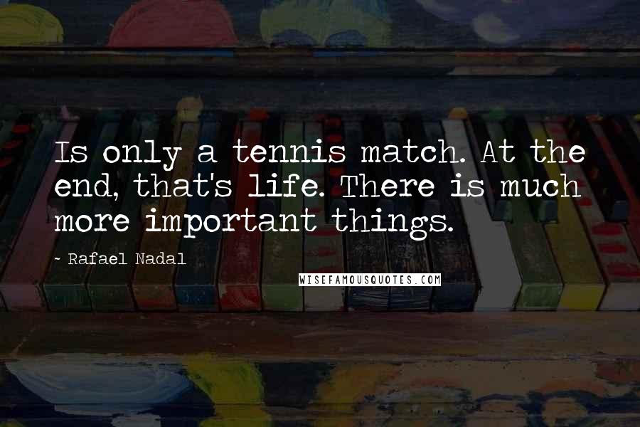 Rafael Nadal Quotes: Is only a tennis match. At the end, that's life. There is much more important things.