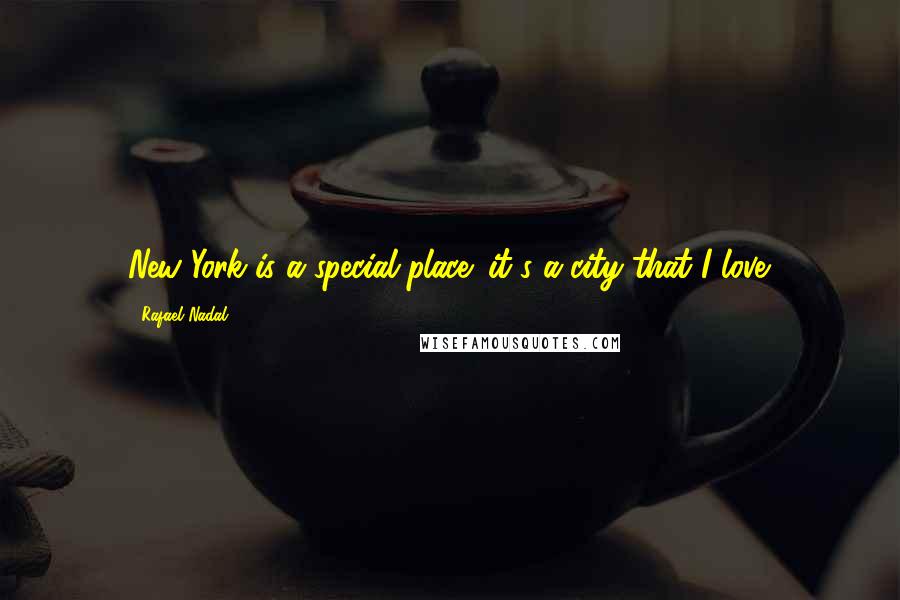 Rafael Nadal Quotes: New York is a special place; it's a city that I love.