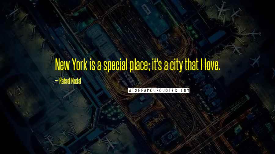 Rafael Nadal Quotes: New York is a special place; it's a city that I love.