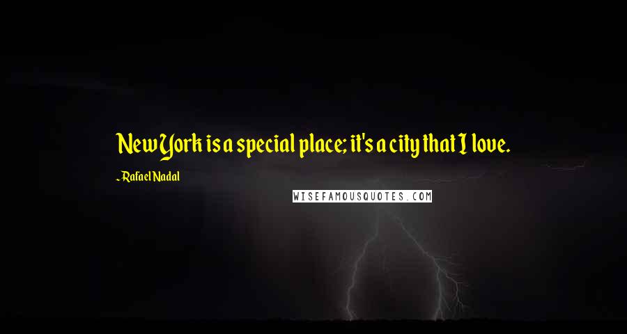 Rafael Nadal Quotes: New York is a special place; it's a city that I love.