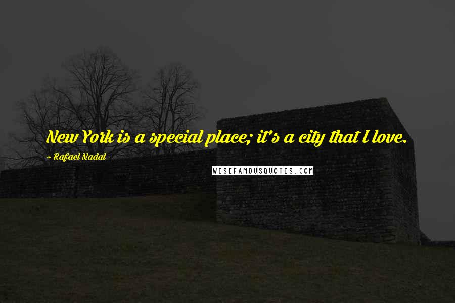 Rafael Nadal Quotes: New York is a special place; it's a city that I love.