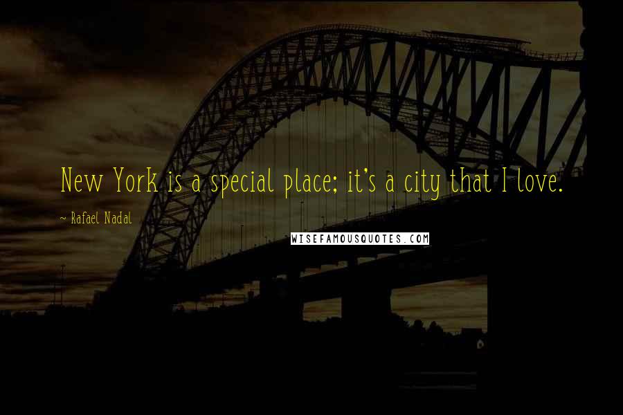Rafael Nadal Quotes: New York is a special place; it's a city that I love.