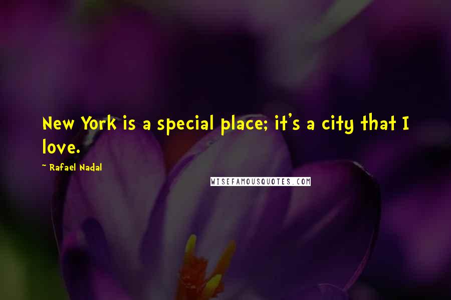 Rafael Nadal Quotes: New York is a special place; it's a city that I love.