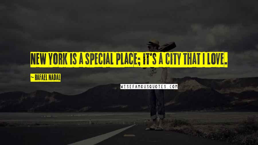 Rafael Nadal Quotes: New York is a special place; it's a city that I love.