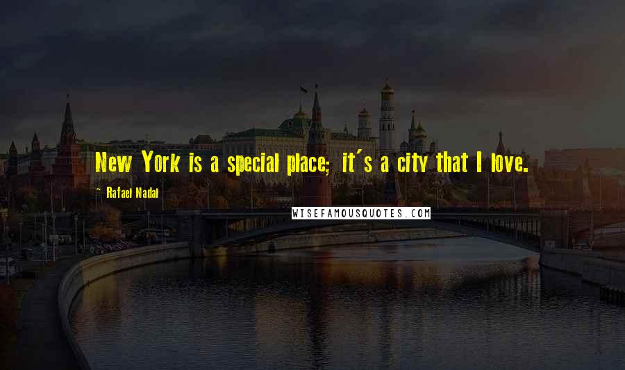 Rafael Nadal Quotes: New York is a special place; it's a city that I love.