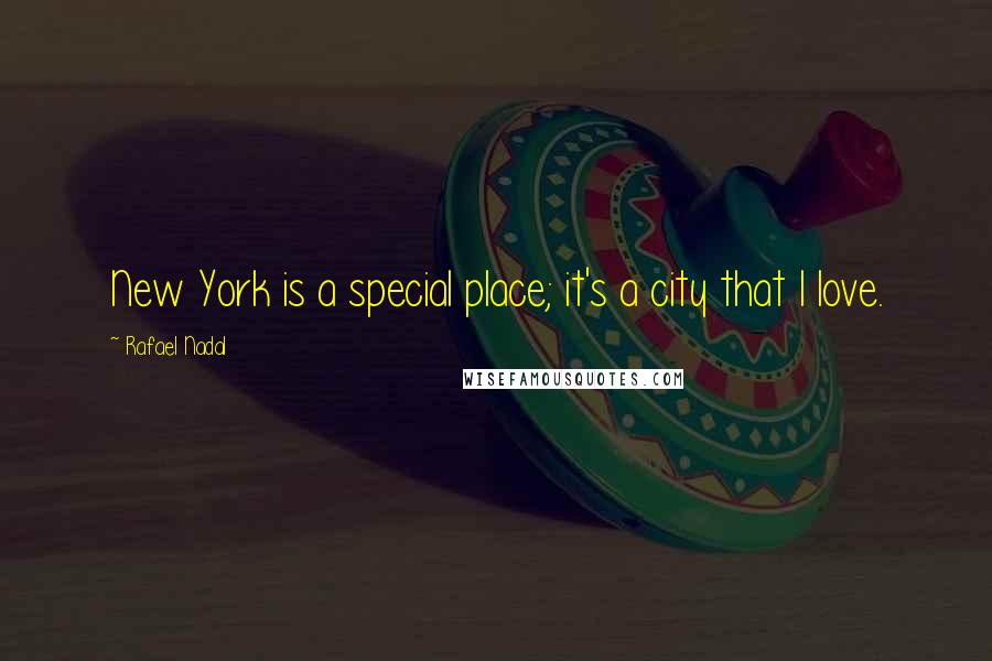 Rafael Nadal Quotes: New York is a special place; it's a city that I love.