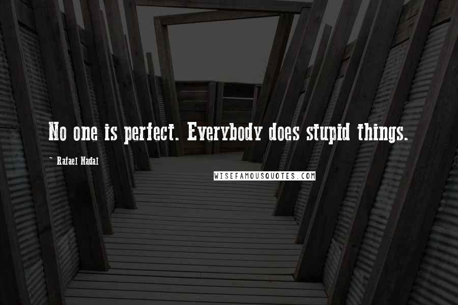 Rafael Nadal Quotes: No one is perfect. Everybody does stupid things.